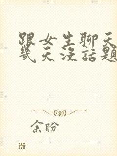 跟女生聊天聊了几天没话题了