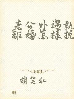 老公外遇执意要离婚怎样挽回