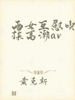 两女互慰吃奶互揉高潮av