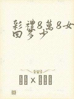 彩礼8万8女方回多少