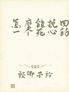 怎么能挽回对你一个死心的男人