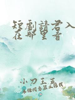 短剧请君入我怀在哪里看