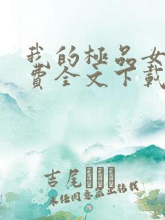 我的极品女神免费全文下载