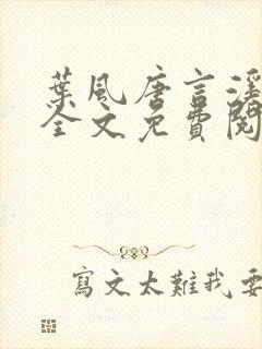 叶风唐言溪小说全文免费阅读无弹窗