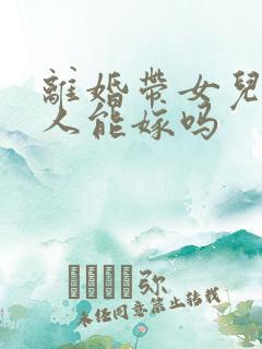 离婚带女儿的男人能嫁吗