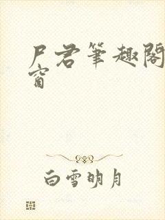 尸君笔趣阁无弹窗