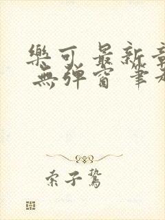 乐可 最新章节 无弹窗 笔趣阁