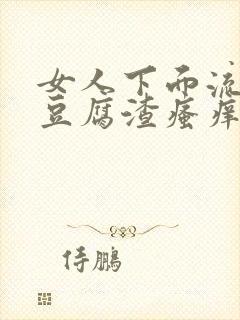 女人下面流白色豆腐渣瘙痒有鱼腥味正常吗