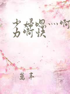 少妇嗯灬啊灬用力啊快