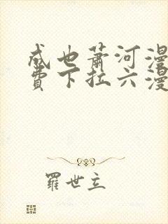 成也萧河漫画免费下拉六漫画