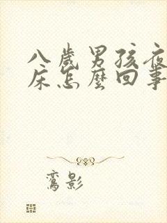 八岁男孩夜里尿床怎么回事