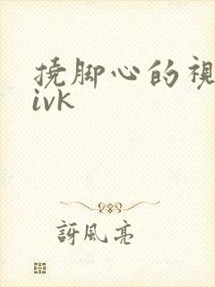 挠脚心的视频|ivk