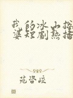 我的冰山总裁老婆短剧热播
