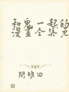 和鬼一起的男人漫画全集免费观看