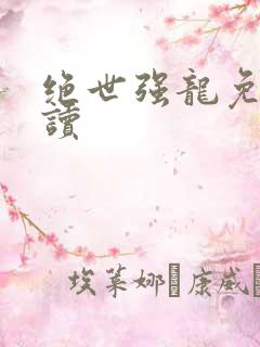 绝世强龙免费阅读