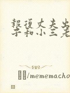 报复丈夫出轨妻子和小三老公外遇