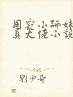 团宠小师妹才是真大佬小说免费阅读