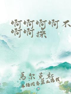 啊啊啊啊不要啊啊啊操