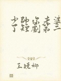 少帅你老婆又跑了短剧第二季