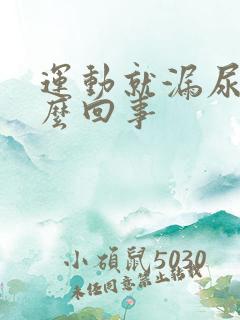 运动就漏尿是怎么回事