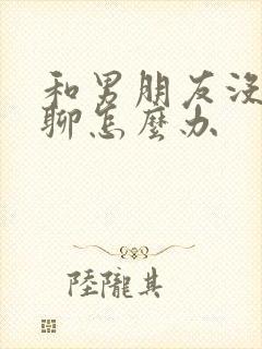 和男朋友没话题聊怎么办