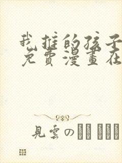 我推的孩子漫画免费漫画在线观看无敌