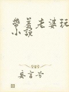 带着老婆玩3p小说