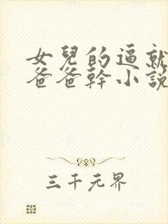 女儿的逼就是被爸爸干小说