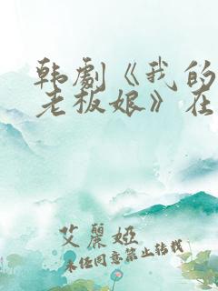 韩剧《我的漂亮老板娘》在线观看全集