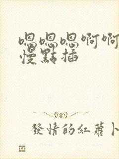 嗯嗯嗯啊啊啊啊慢点插