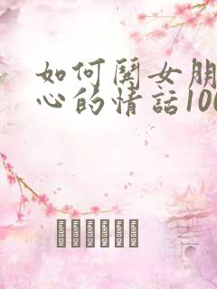 如何哄女朋友开心的情话100