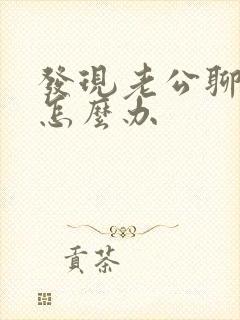 发现老公聊女人怎么办