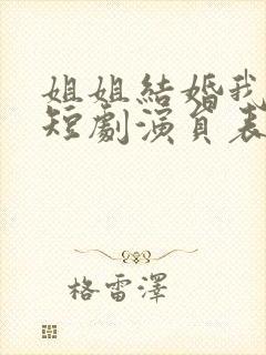 姐姐结婚我也结短剧演员表