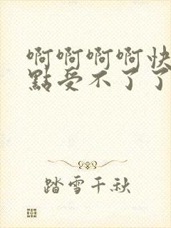 啊啊啊啊快点快点受不了了