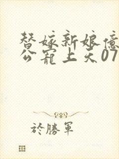 替嫁新娘亿万老公宠上天07