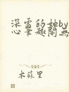 深处的她by田心笔趣阁无弹窗最新章节