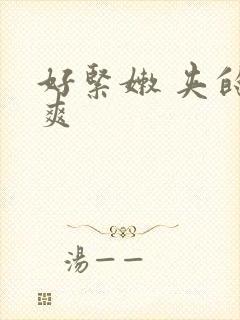 好紧嫩 夹的好爽