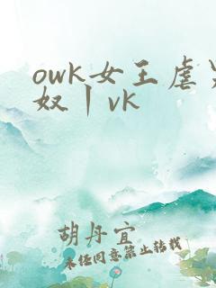 owk女王虐男奴丨vk