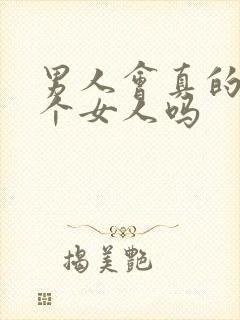 男人会真的爱一个女人吗