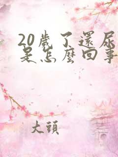 20岁了还尿床是怎么回事