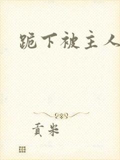 跪下被主人调教