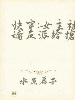 快穿:女主被病娇反派给抢了