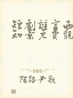 短剧谁言西洲不知意免费观看