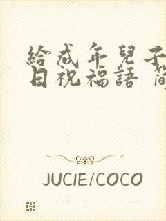 给成年儿子的生日祝福语 简短独特