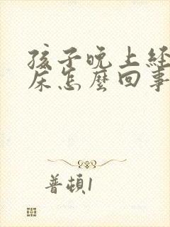 孩子晚上经常尿床怎么回事