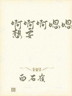 啊啊啊嗯嗯嗯我想要