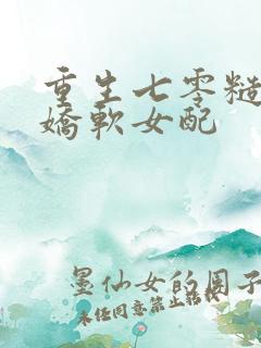 重生七零糙汉的娇软女配