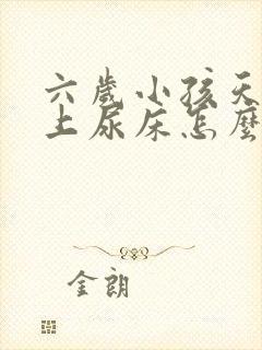 六岁小孩天天晚上尿床怎么办?