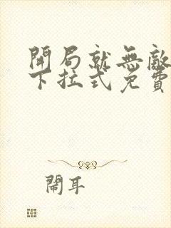 开局就无敌漫画下拉式免费观看