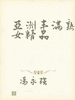 亚洲丰满熟妇熟女精品